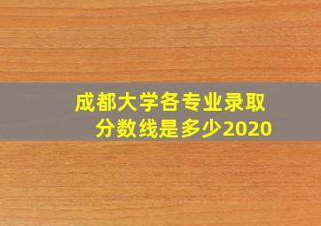 成都大学各专业录取分数线是多少2020