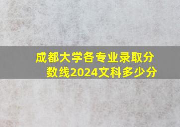 成都大学各专业录取分数线2024文科多少分