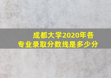 成都大学2020年各专业录取分数线是多少分