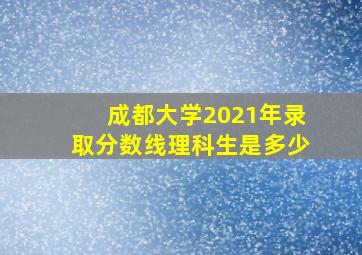 成都大学2021年录取分数线理科生是多少