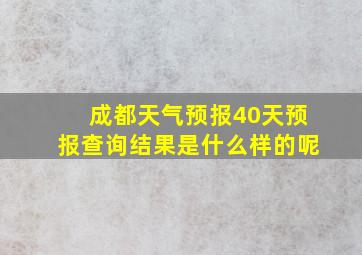 成都天气预报40天预报查询结果是什么样的呢