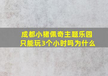 成都小猪佩奇主题乐园只能玩3个小时吗为什么