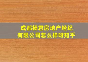 成都扬君房地产经纪有限公司怎么样呀知乎