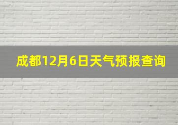 成都12月6日天气预报查询