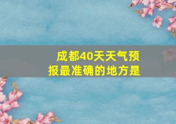 成都40天天气预报最准确的地方是