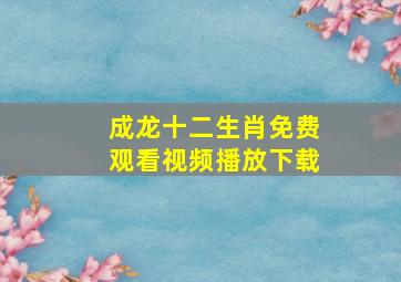 成龙十二生肖免费观看视频播放下载