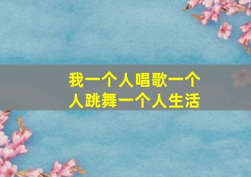 我一个人唱歌一个人跳舞一个人生活