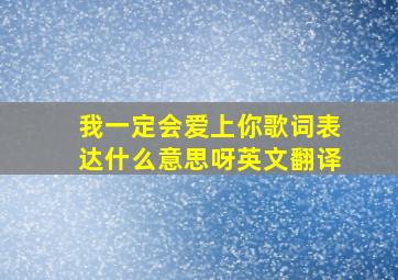 我一定会爱上你歌词表达什么意思呀英文翻译