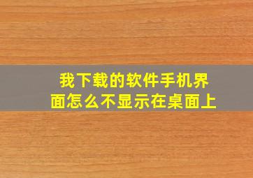 我下载的软件手机界面怎么不显示在桌面上