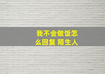 我不会做饭怎么回复 陌生人