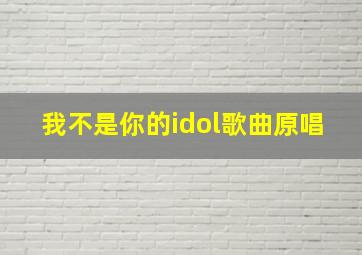 我不是你的idol歌曲原唱