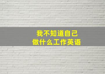 我不知道自己做什么工作英语