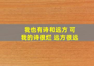 我也有诗和远方 可我的诗很烂 远方很远