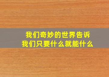 我们奇妙的世界告诉我们只要什么就能什么