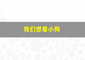 我们想看小狗