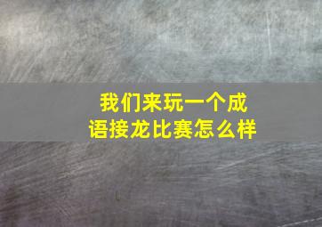 我们来玩一个成语接龙比赛怎么样