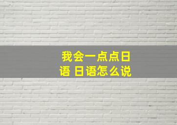 我会一点点日语 日语怎么说