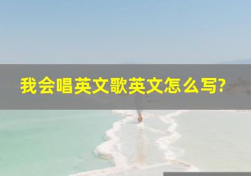 我会唱英文歌英文怎么写?