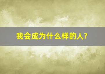 我会成为什么样的人?