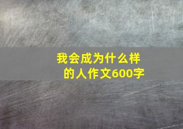 我会成为什么样的人作文600字