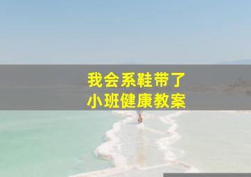 我会系鞋带了小班健康教案