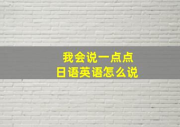 我会说一点点日语英语怎么说