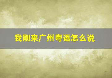 我刚来广州粤语怎么说