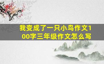 我变成了一只小鸟作文100字三年级作文怎么写