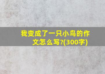 我变成了一只小鸟的作文怎么写?(300字)