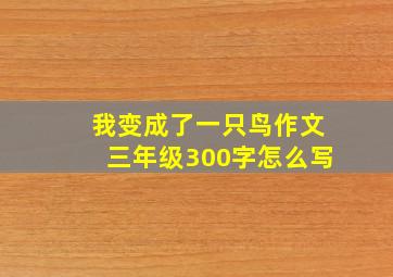 我变成了一只鸟作文三年级300字怎么写