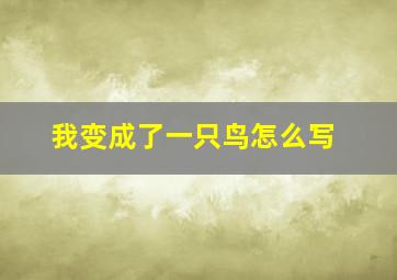 我变成了一只鸟怎么写