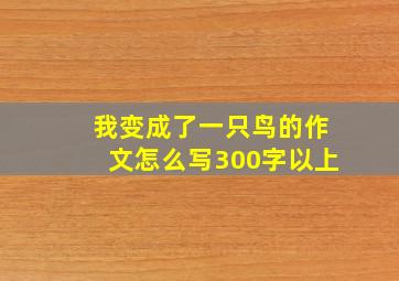 我变成了一只鸟的作文怎么写300字以上