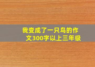 我变成了一只鸟的作文300字以上三年级