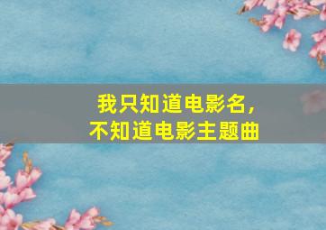 我只知道电影名,不知道电影主题曲