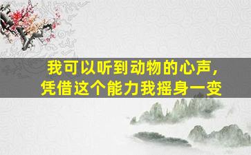 我可以听到动物的心声,凭借这个能力我摇身一变