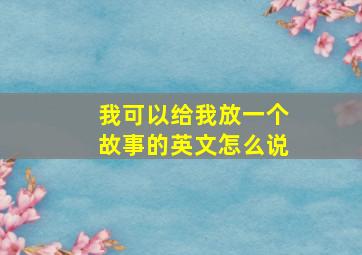 我可以给我放一个故事的英文怎么说