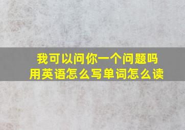 我可以问你一个问题吗用英语怎么写单词怎么读