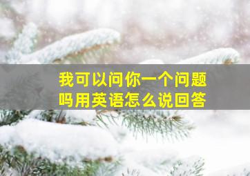 我可以问你一个问题吗用英语怎么说回答