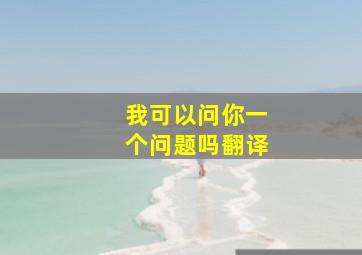 我可以问你一个问题吗翻译