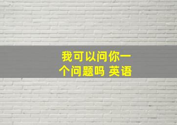 我可以问你一个问题吗 英语