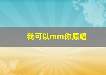 我可以mm你原唱