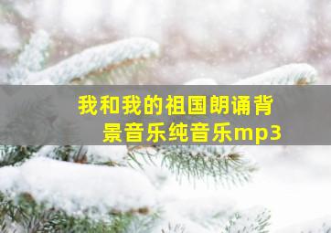 我和我的祖国朗诵背景音乐纯音乐mp3