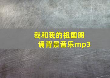 我和我的祖国朗诵背景音乐mp3