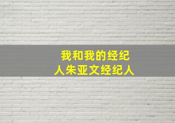 我和我的经纪人朱亚文经纪人