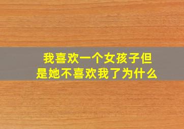 我喜欢一个女孩子但是她不喜欢我了为什么