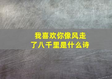 我喜欢你像风走了八千里是什么诗