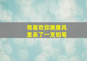 我喜欢你就像风里丢了一支铅笔