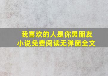 我喜欢的人是你男朋友小说免费阅读无弹窗全文