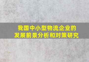 我国中小型物流企业的发展前景分析和对策研究