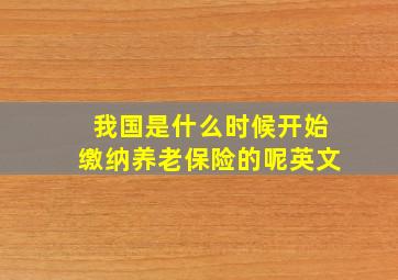 我国是什么时候开始缴纳养老保险的呢英文